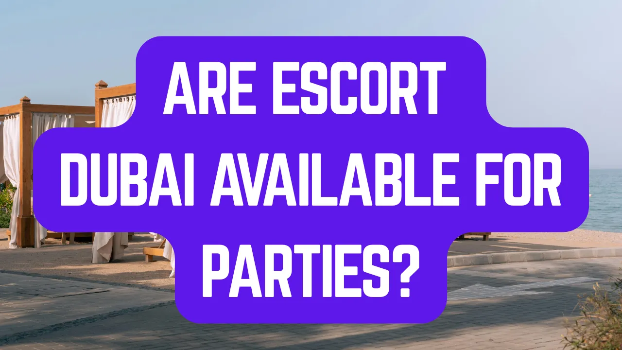 Are Escort Dubai Available for Parties